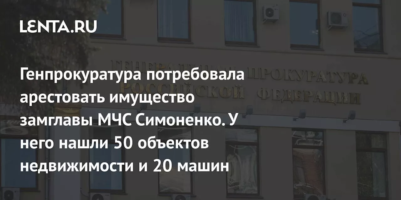 Генпрокуратура потребовала арестовать имущество замглавы МЧС Симоненко. У него нашли 50 объектов недвижимости и 20 машин