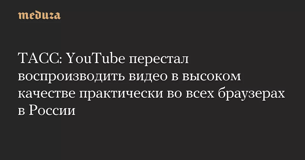 ТАСС: YouTube перестал воспроизводить видео в высоком качестве практически во всех браузерах в России — Meduza