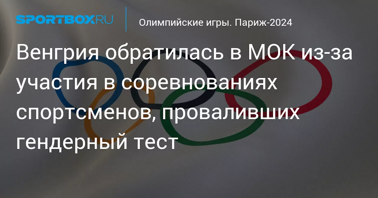 Венгрия обратилась в МОК из‑за участия в соревнованиях спортсменов, проваливших гендерный тест