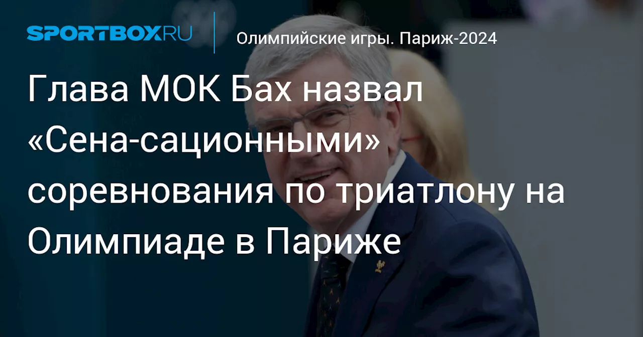 Глава МОК Бах назвал «Сена‑сационными» соревнования по триатлону на Олимпиаде в Париже