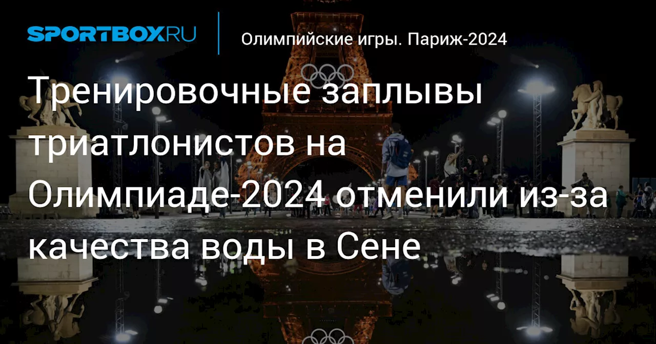 Тренировочные заплывы триатлонистов на Олимпиаде‑2024 отменили из‑за качества воды в Сене