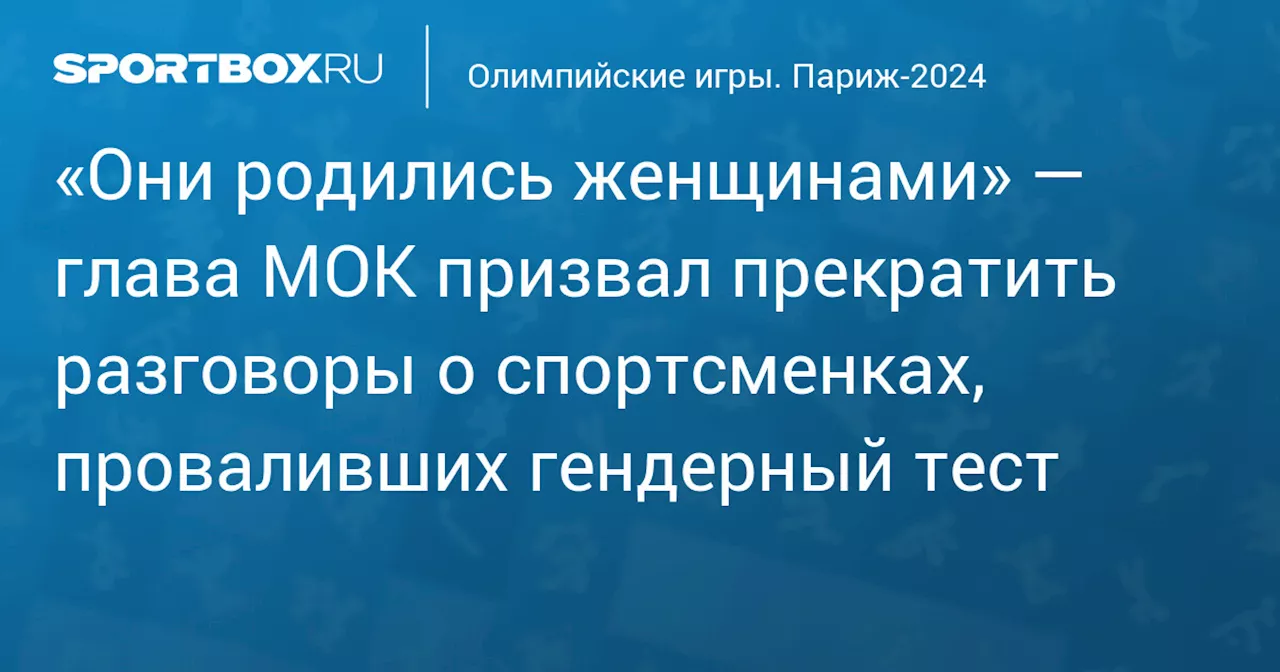 «Они родились женщинами» — глава МОК призвал прекратить разговоры о спортсменках, проваливших гендерный тест