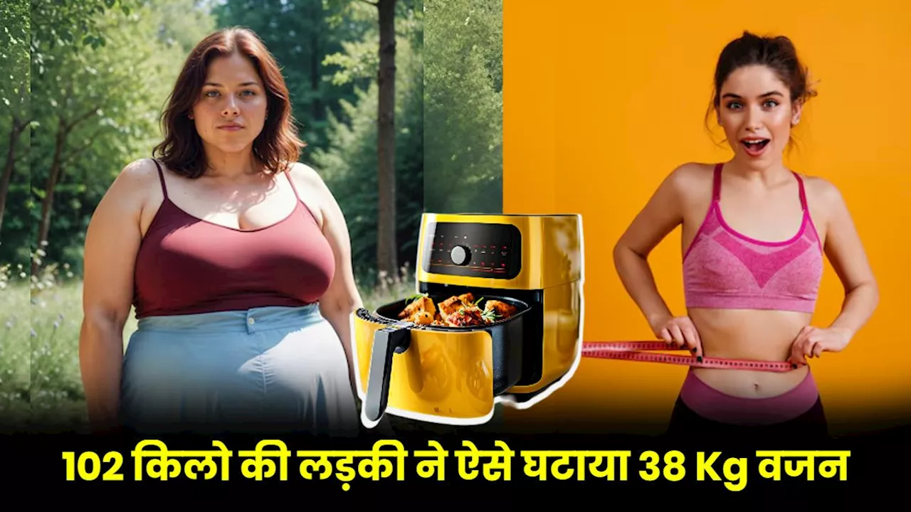 102 किलो की लड़की ने Air Fryer के खाने से घटाया 38 Kg वजन, डॉक्टर्स से जानें फायदे