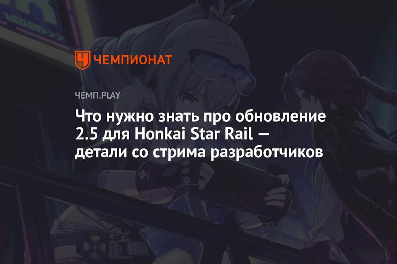 Что нужно знать про обновление 2.5 для Honkai Star Rail — детали со стрима разработчиков