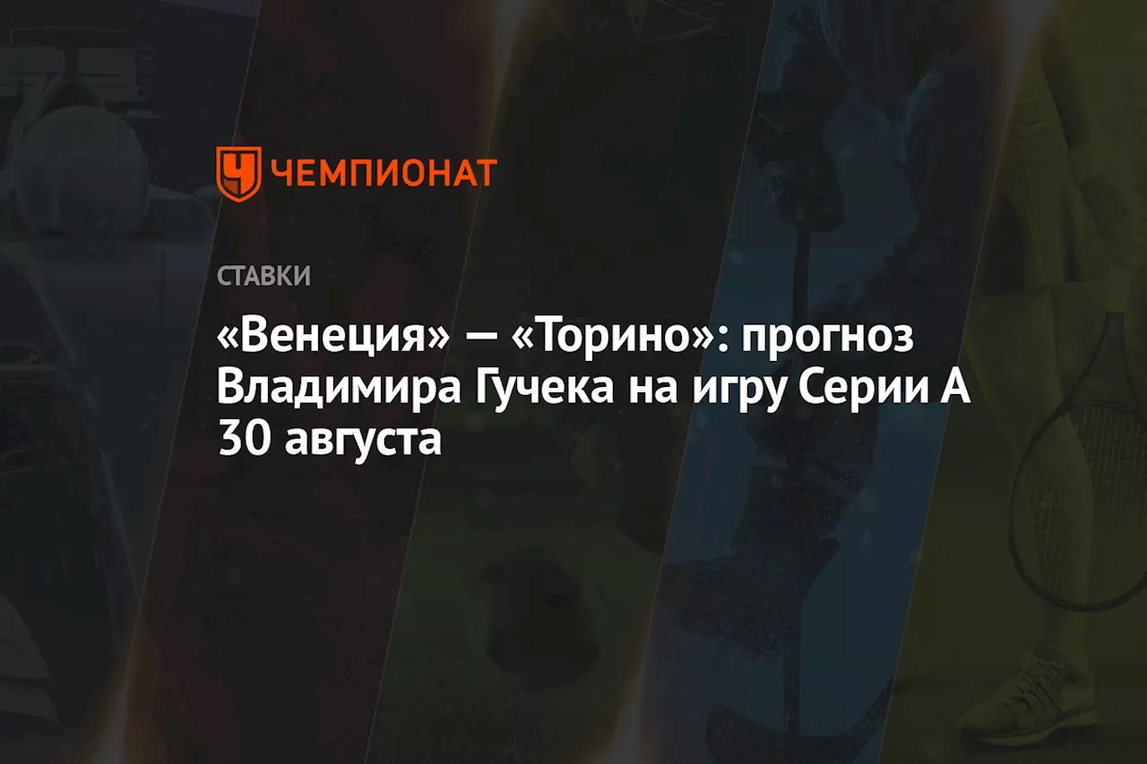 «Венеция» — «Торино»: прогноз Владимира Гучека на игру Серии А 30 августа