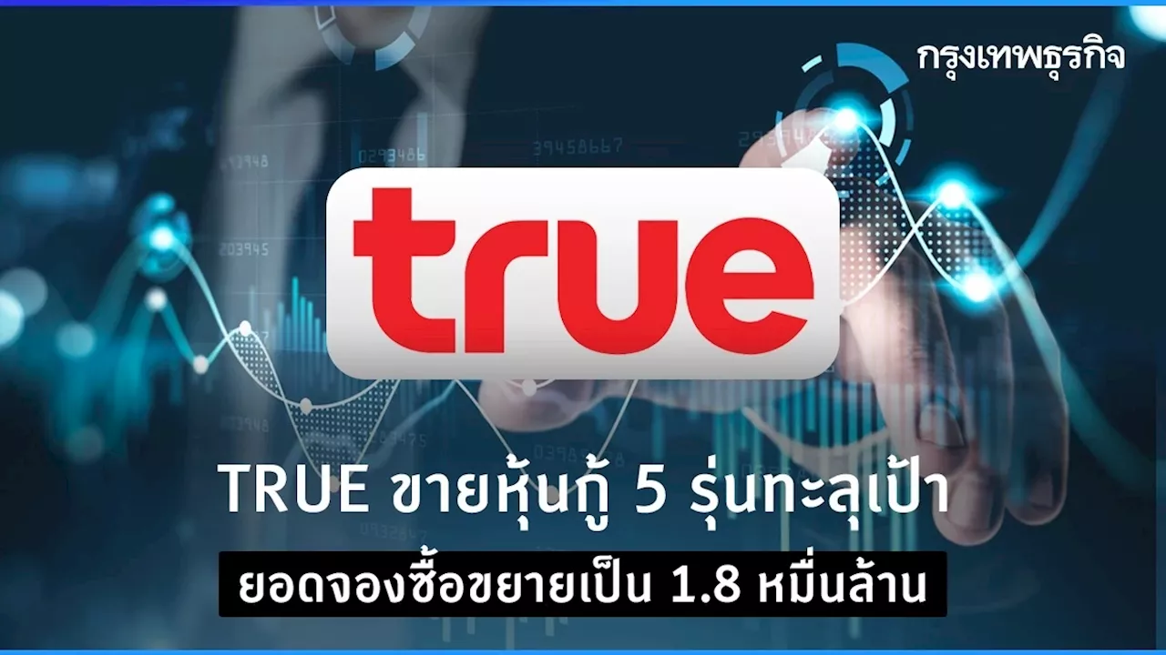 TRUE ขายหุ้นกู้ 5 รุ่นทะลุเป้า ยอดจองซื้อขยายเป็น 1.8 หมื่นล้าน