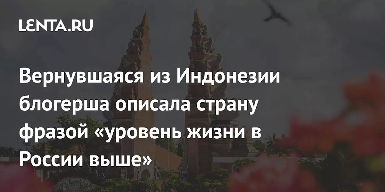 Вернувшаяся из Индонезии блогерша описала страну фразой «уровень жизни в России выше»