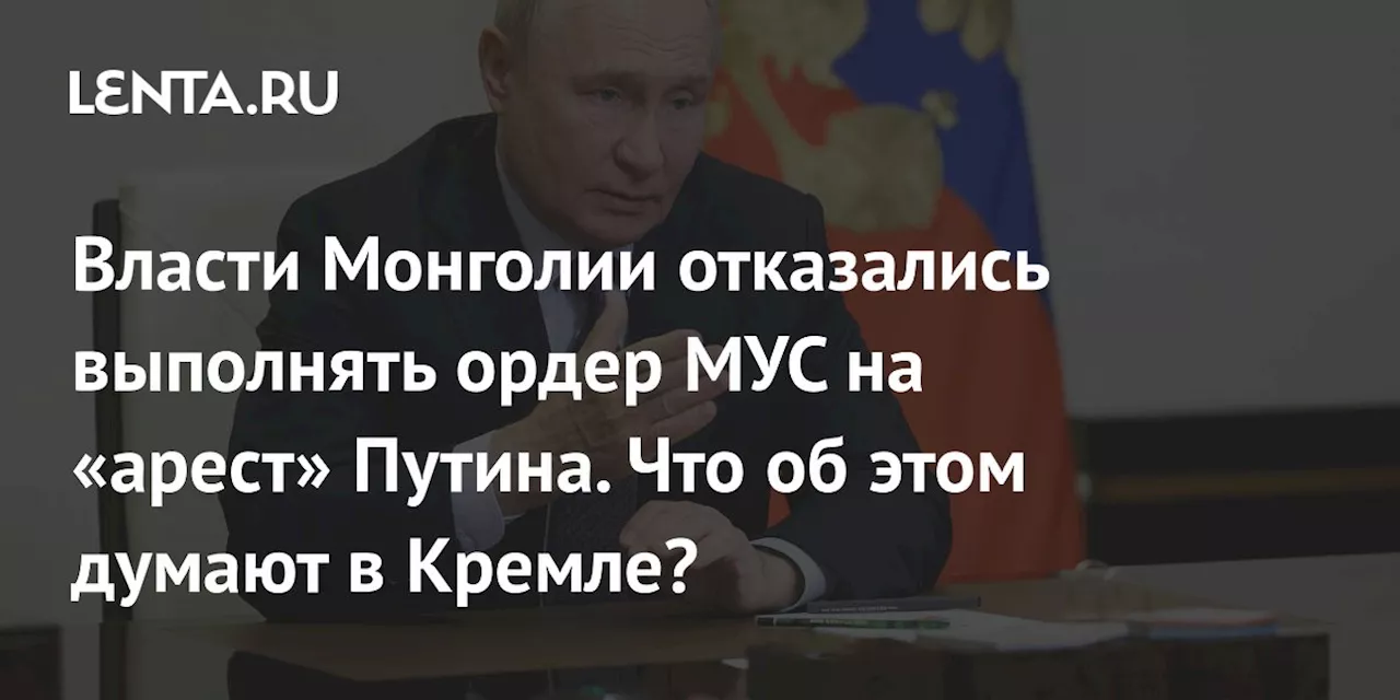 Власти Монголии отказались выполнять ордер МУС на «арест» Путина. Что об этом думают в Кремле?