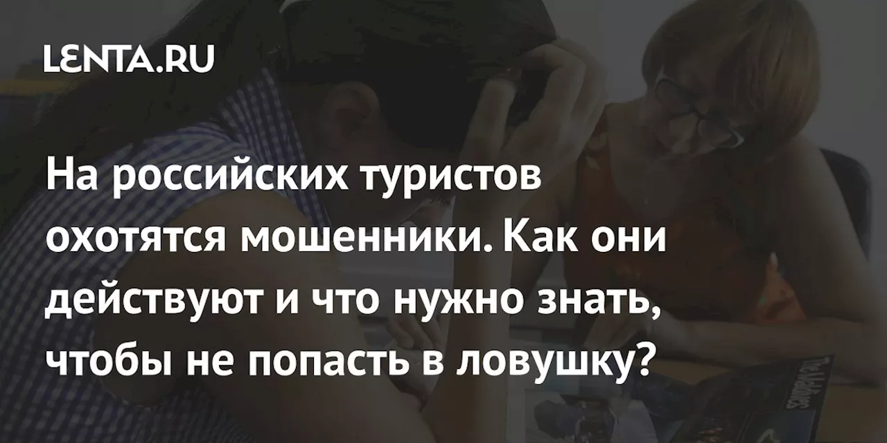 На российских туристов охотятся мошенники. Как они действуют и что нужно знать, чтобы не попасть в ловушку?