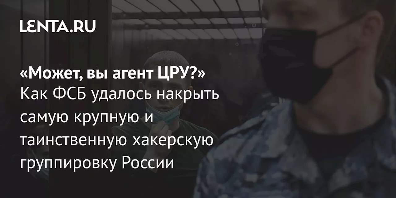 «Может, вы агент ЦРУ?» Как ФСБ удалось накрыть самую крупную и таинственную хакерскую группировку России