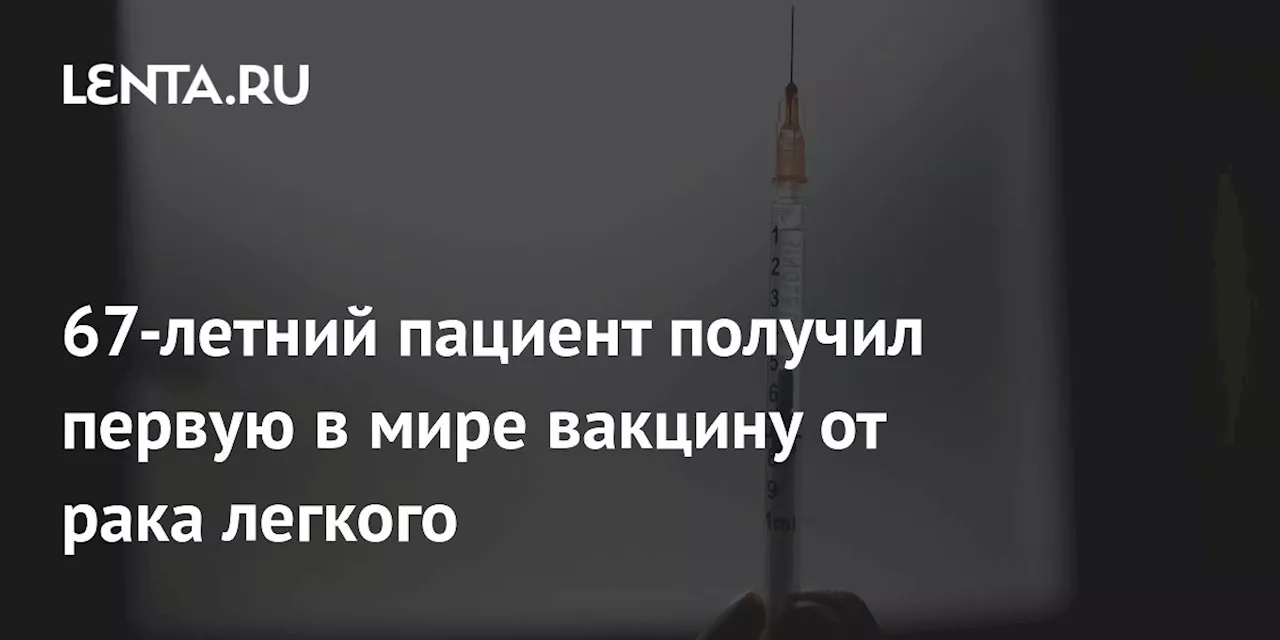 67-летний пациент получил первую в мире вакцину от рака легкого