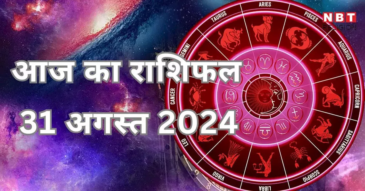 आज का राशिफल 31 अगस्त 2024 : धन योग से लाभ पाएंगे आज मेष, तुला और मीन राशि के जातक, जानें अपना आज का भविष्यफल