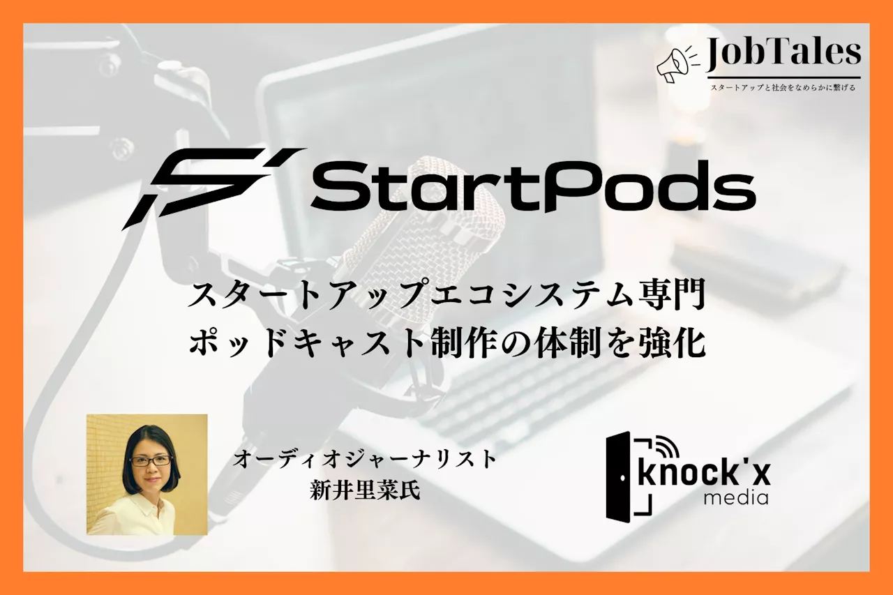 「StartPods」ポッドキャスト制作体制強化のお知らせ（オーディオジャーナリスト 新井里菜氏の参画「knock'x Media」との提携）