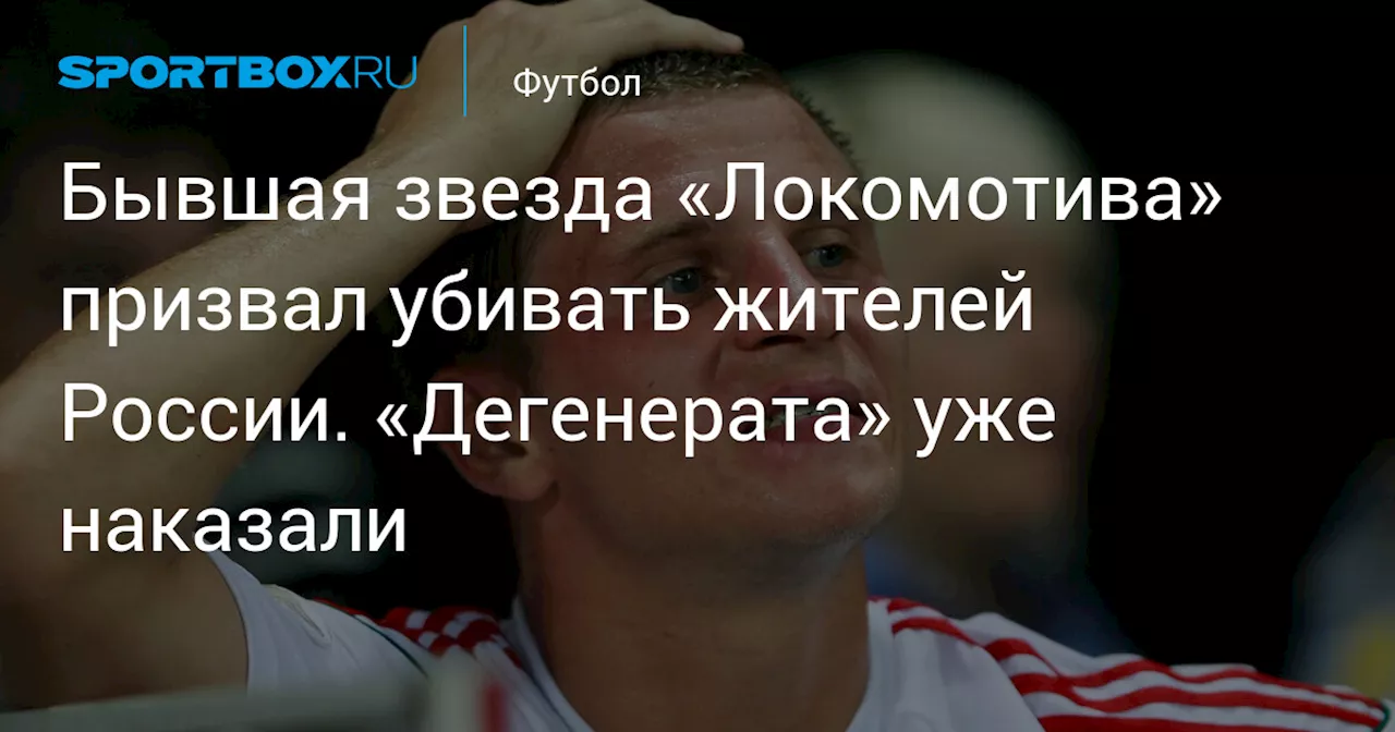 Бывшая звезда «Локомотива» призвал убивать жителей России. «Дегенерата» уже наказали