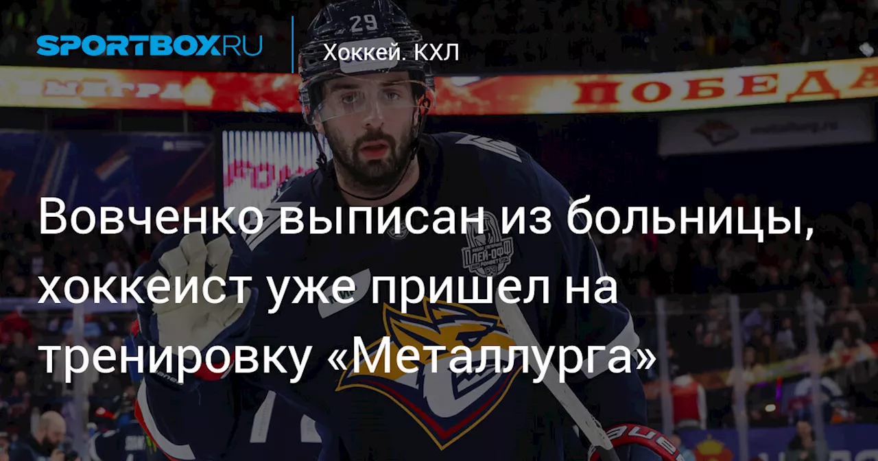 Вовченко выписан из больницы, хоккеист уже пришел на тренировку «Металлурга»