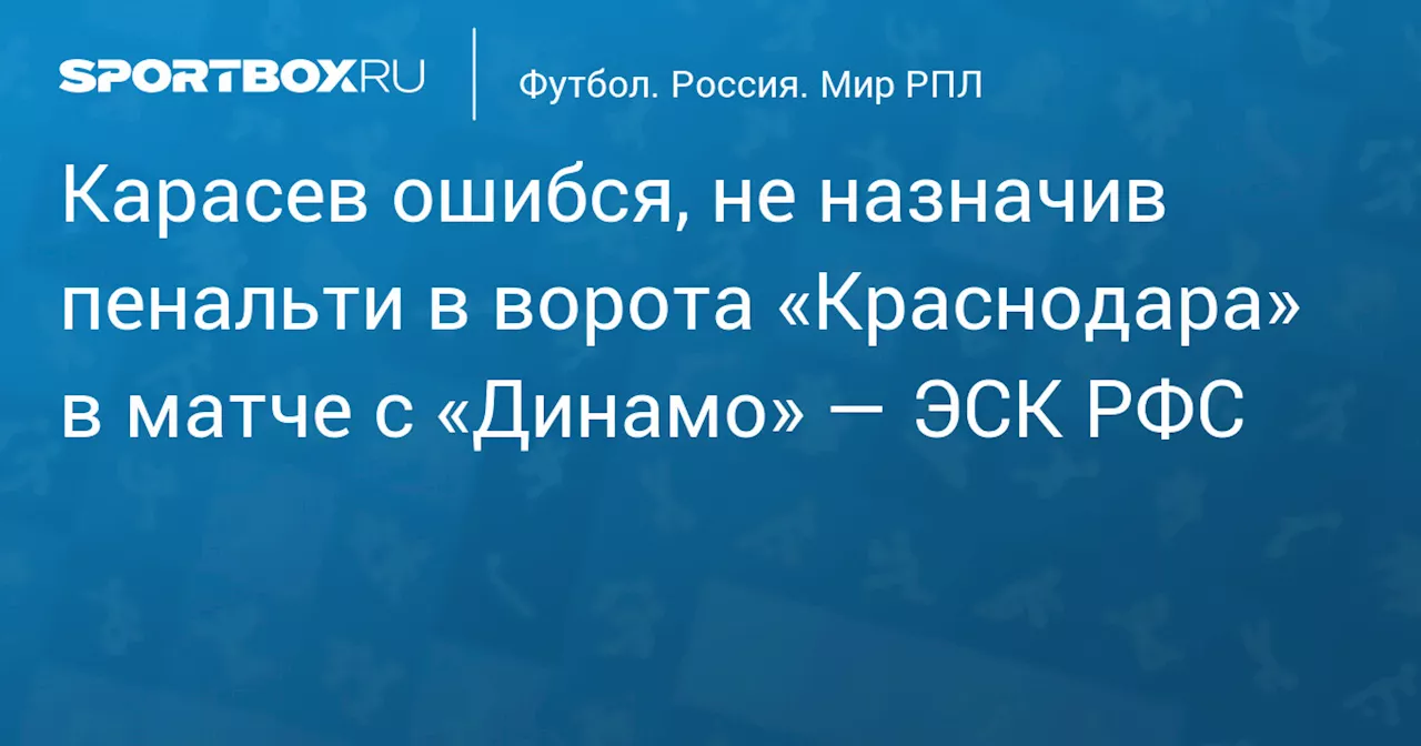 Карасев ошибся, не назначив пенальти в ворота «Краснодара» в матче с «Динамо» — ЭСК РФС