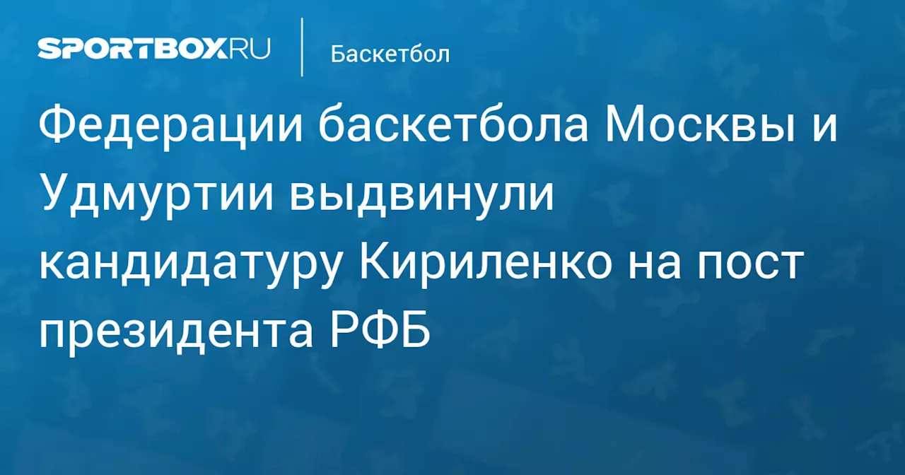 Федерации баскетбола Москвы и Удмуртии выдвинули кандидатуру Кириленко на пост президента РФБ