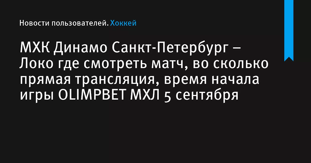 – Локо где смотреть матч, во сколько прямая трансляция, время начала игры OLIMPBET МХЛ 5 сентября