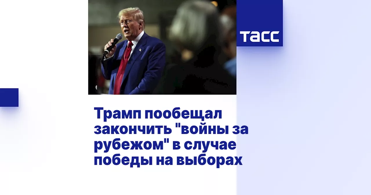 Трамп пообещал закончить 'войны за рубежом' в случае победы на выборах