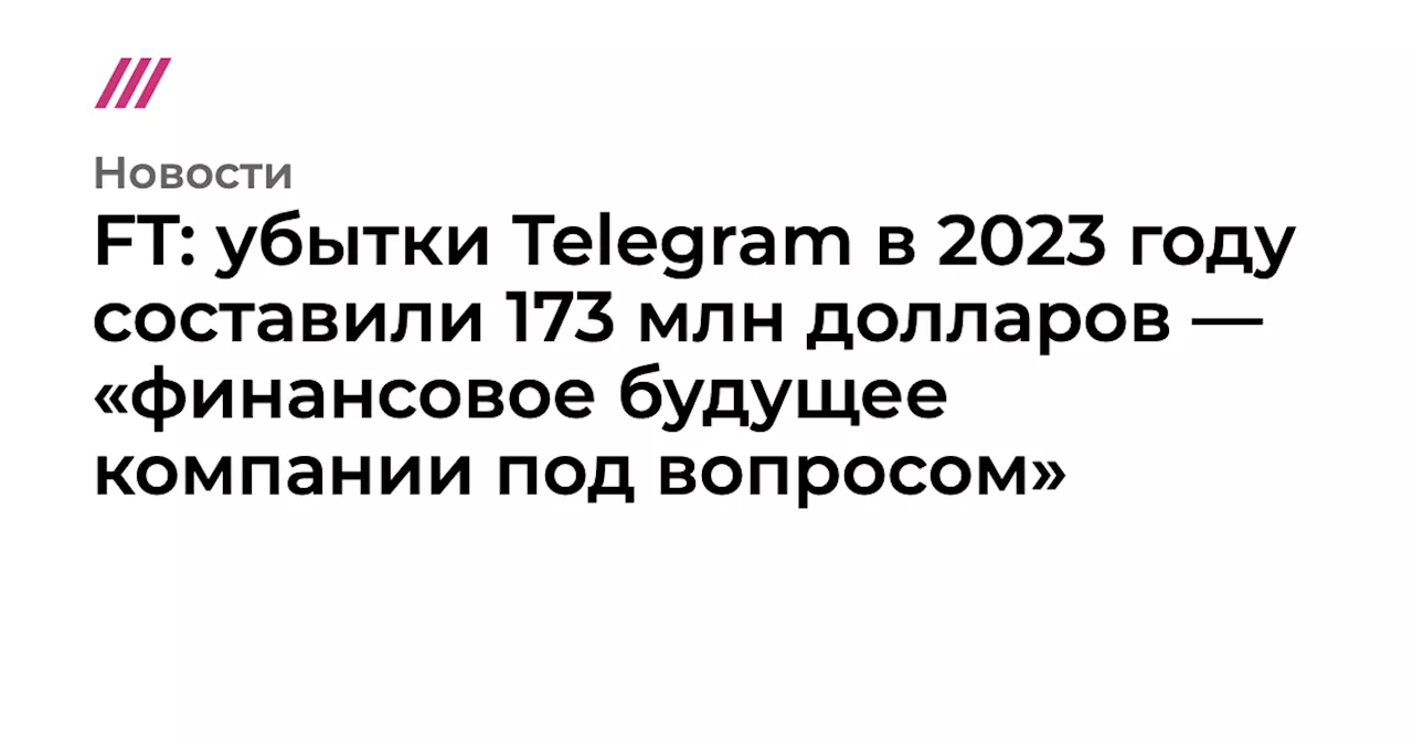 FT: убытки Telegram в 2023 году составили 173 млн долларов — «финансовое будущее компании под вопросом»