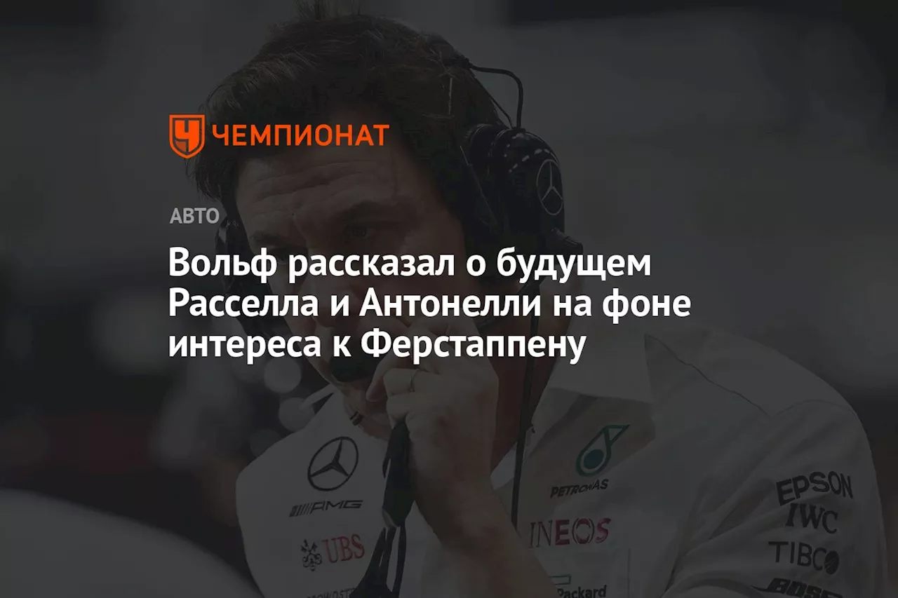 Вольф рассказал о будущем Расселла и Антонелли на фоне интереса к Ферстаппену