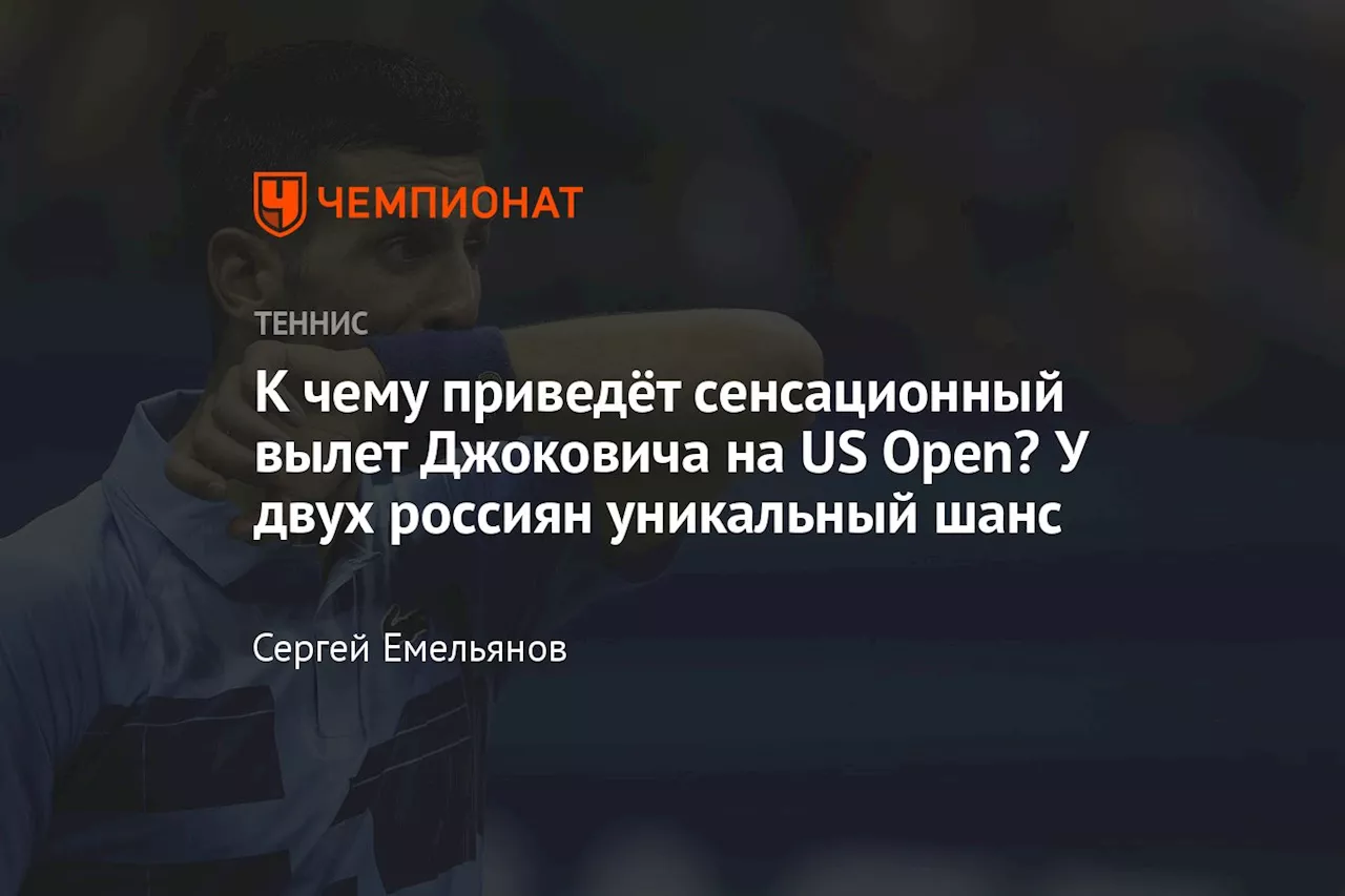 К чему приведёт сенсационный вылет Джоковича с US Open? У двух россиян уникальный шанс