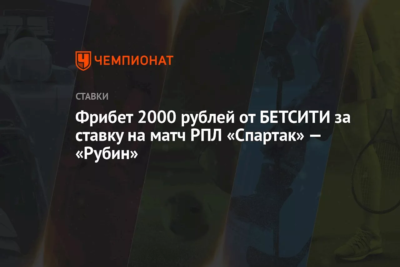 Фрибет 2000 рублей от БЕТСИТИ за ставку на матч РПЛ «Спартак» — «Рубин»