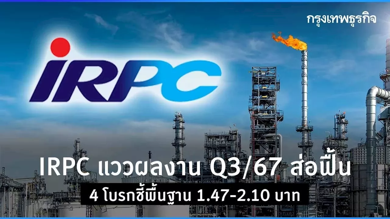 IRPC แววกำไรธุรกิจหลัก Q3/67 ฟื้น 4 โบรกชี้พื้นฐาน 1.47-2.10 บาท