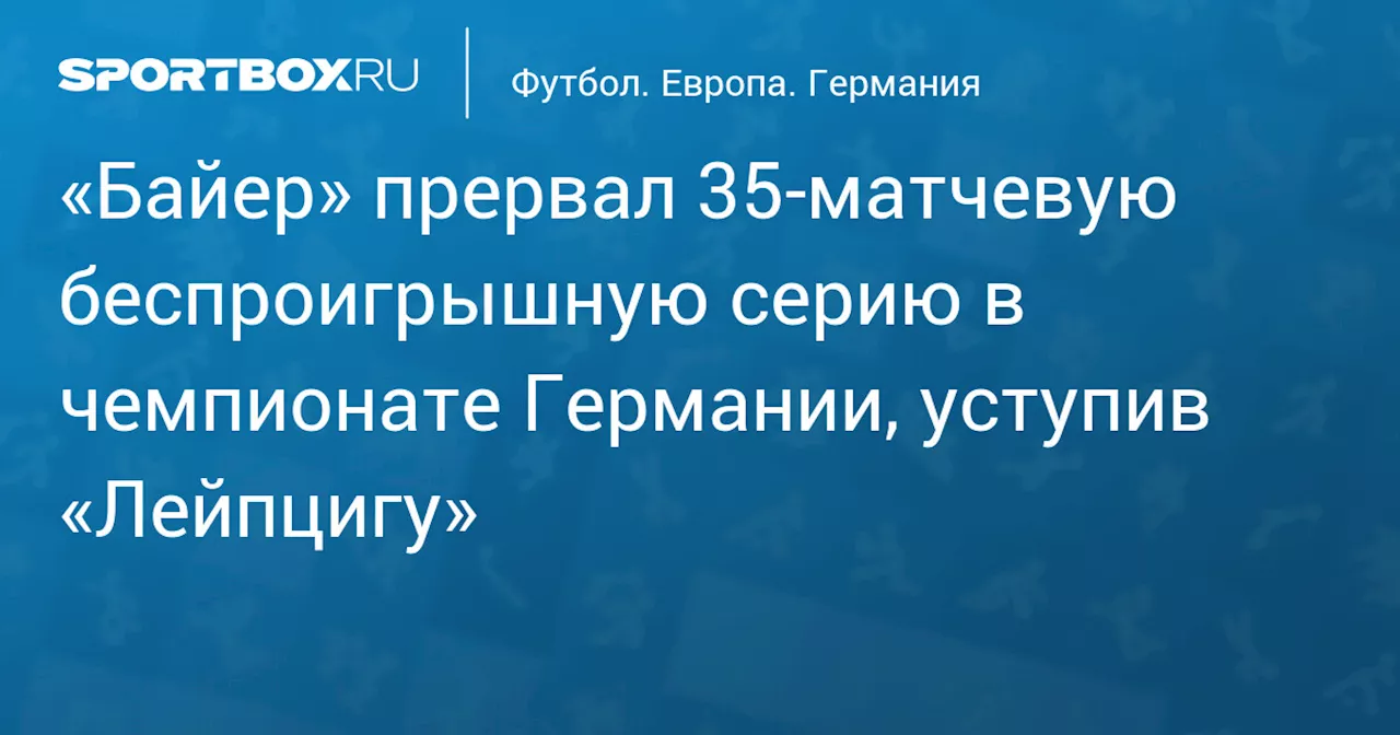 «Байер» прервал 35‑матчевую беспроигрышную серию в чемпионате Германии, уступив «Лейпцигу»