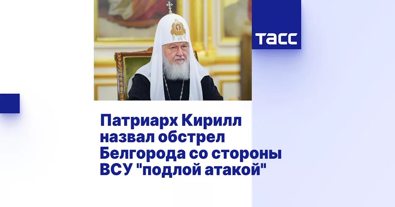 Патриарх Кирилл назвал обстрел Белгорода со стороны ВСУ 'подлой атакой'