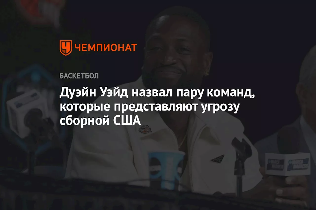 Дуэйн Уэйд назвал пару команд, которые представляют угрозу сборной США