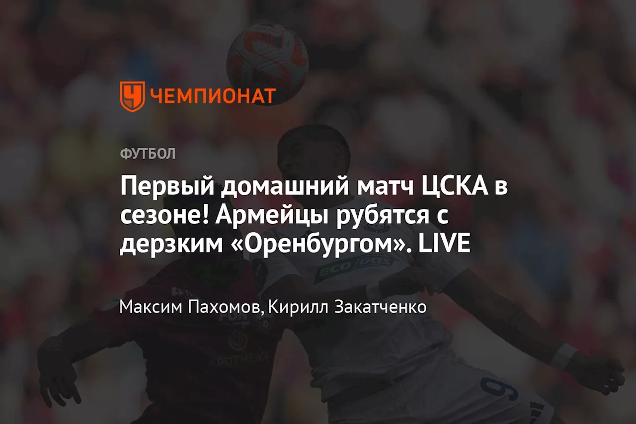 Первый домашний матч ЦСКА в сезоне! Армейцы рубятся с дерзким «Оренбургом». LIVE