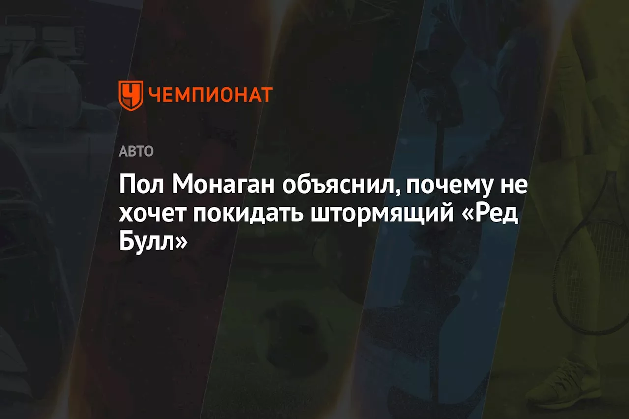 Пол Монаган объяснил, почему не хочет покидать штормящий «Ред Булл»