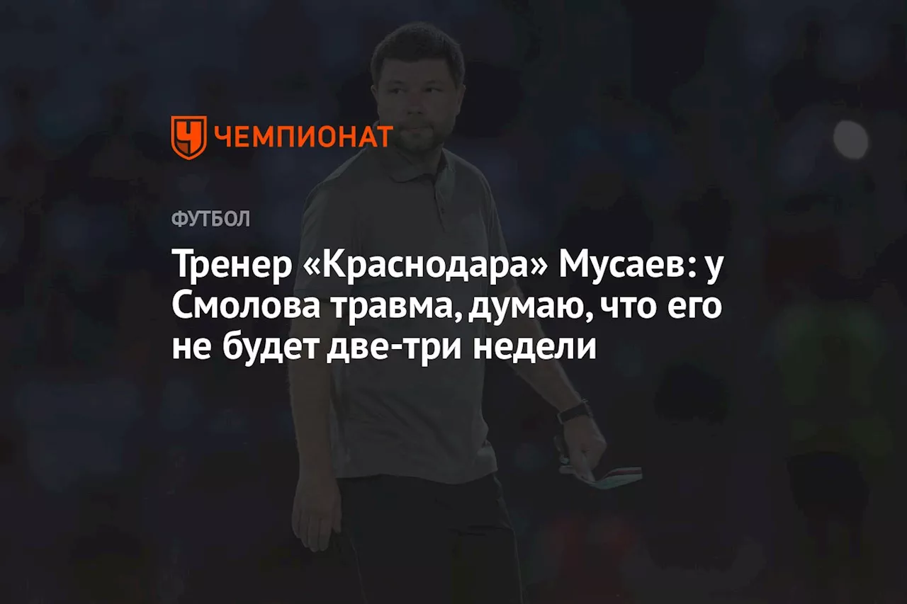 Тренер «Краснодара» Мусаев: у Смолова травма, думаю, что его не будет две‑три недели