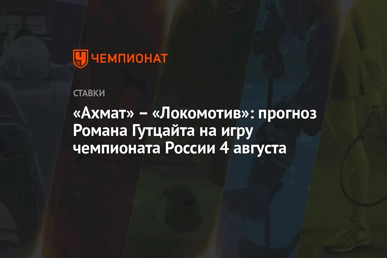 «Ахмат» — «Локомотив»: прогноз Романа Гутцайта на игру чемпионата России 4 августа