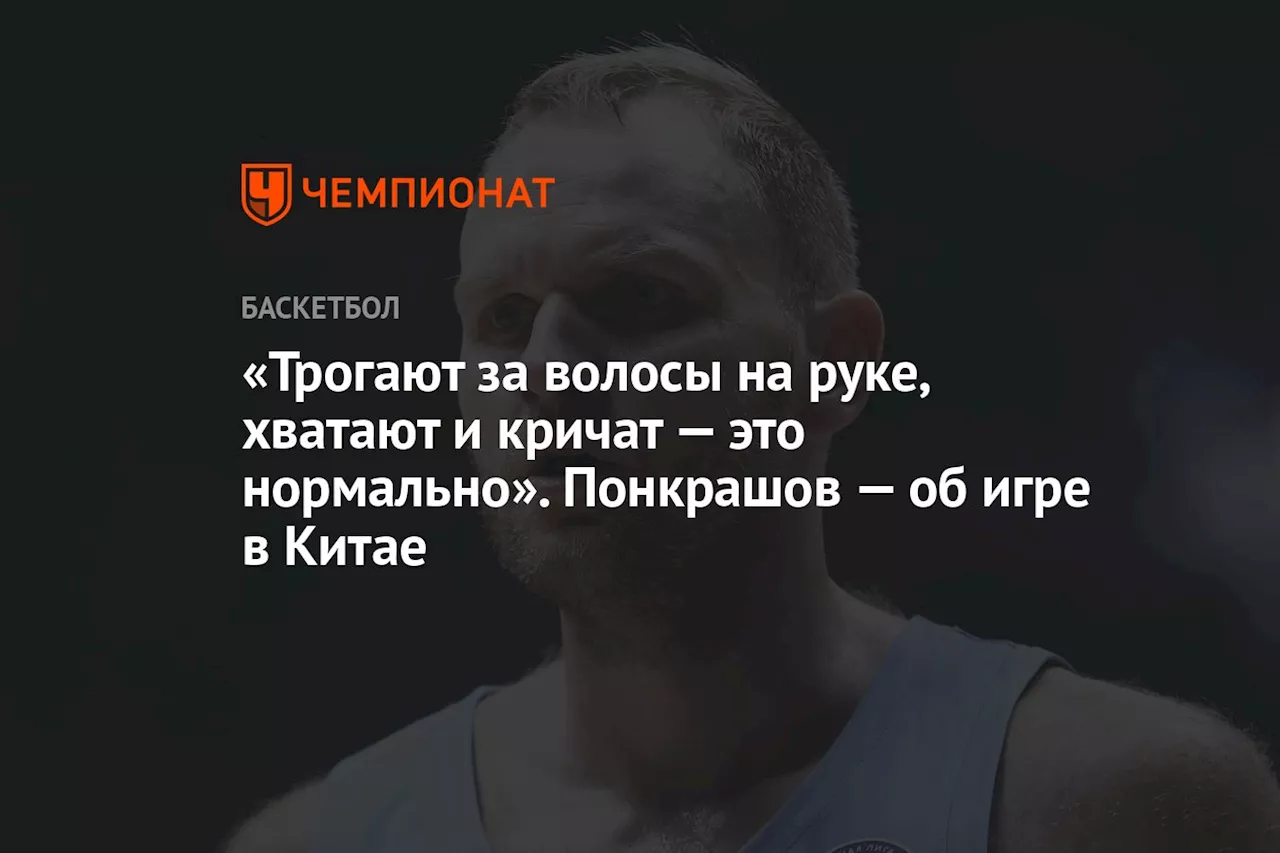 «Трогают за волосы на руке, хватают и кричат — это нормально». Понкрашов — об игре в Китае