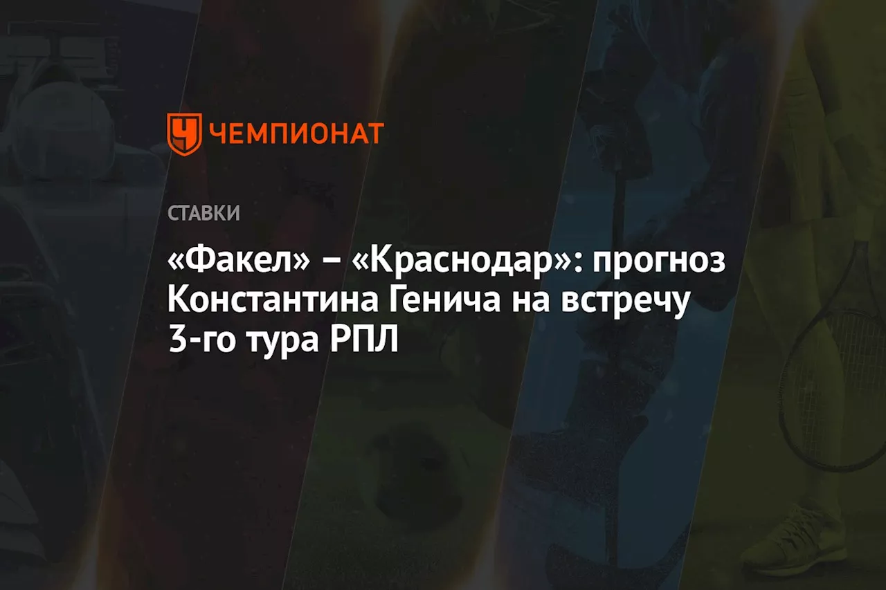 «Факел» — «Краснодар»: прогноз Константина Генича на встречу 3-го тура РПЛ