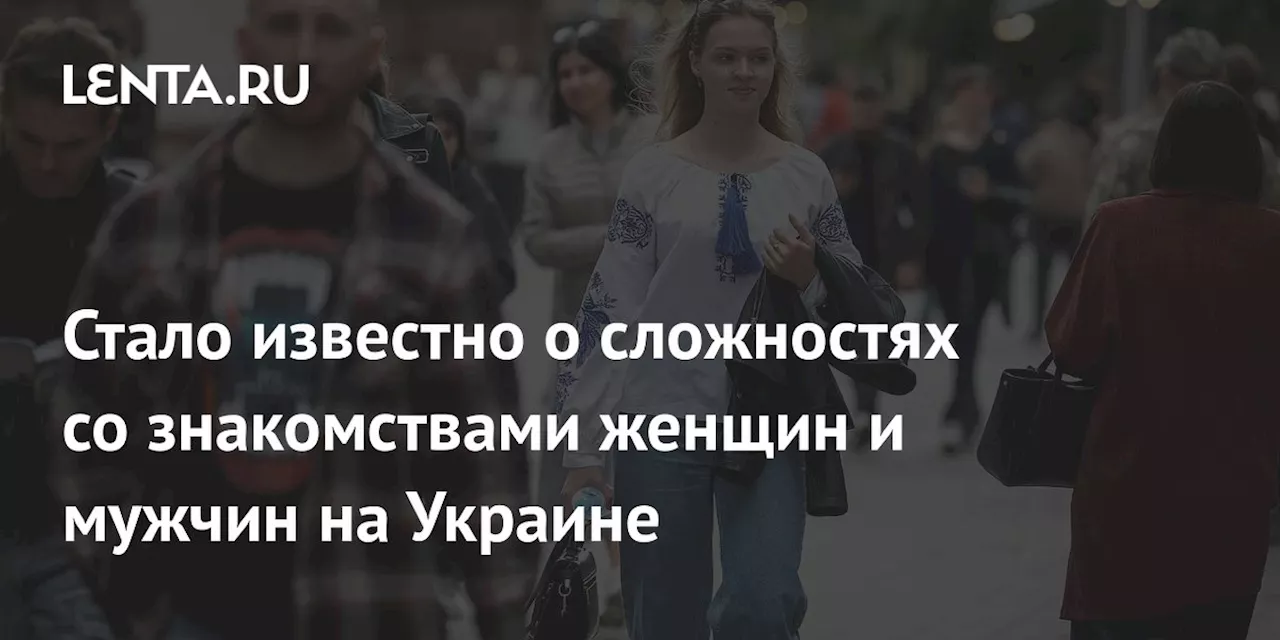 Стало известно о сложностях со знакомствами женщин и мужчин на Украине