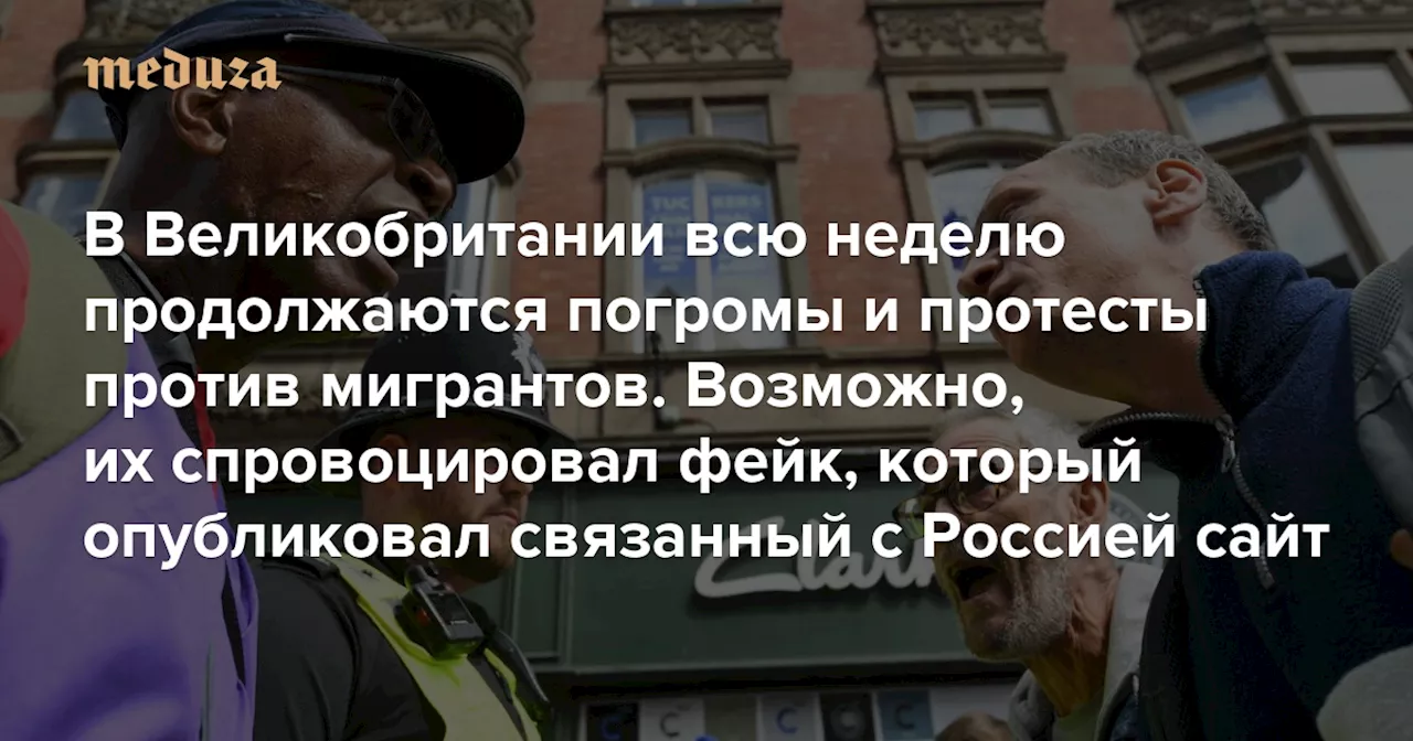 В Великобритании всю неделю продолжаются погромы и протесты против мигрантов Возможно, их спровоцировал фейк, который опубликовал связанный с Россией сайт — Meduza