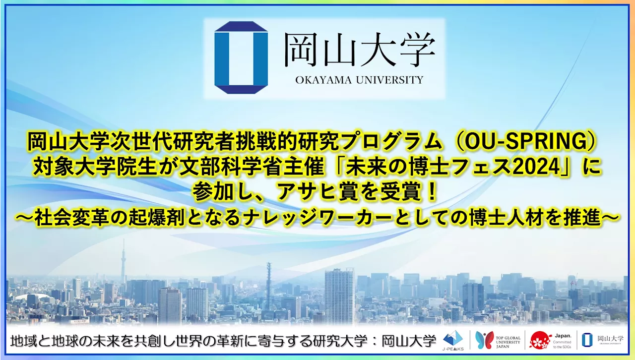 【岡山大学】岡山大学次世代研究者挑戦的研究プログラム対象大学院生が文部科学省主催「未来の博士フェス2024」に参加し、アサヒ賞を受賞！～社会変革の起爆剤となるナレッジワーカーとしての博士人材を推進～