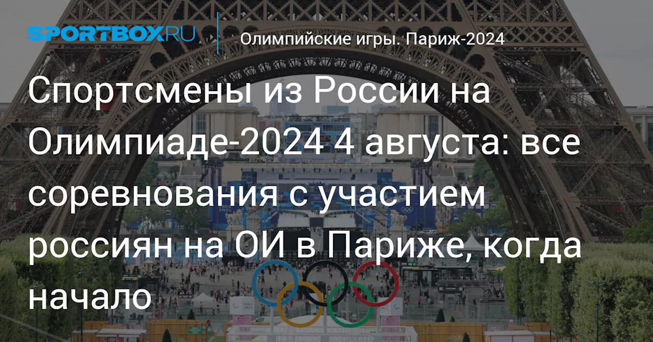 Спортсмены из России на Олимпиаде‑2024 4 августа: все соревнования с участием россиян на ОИ в Париже, когда начало