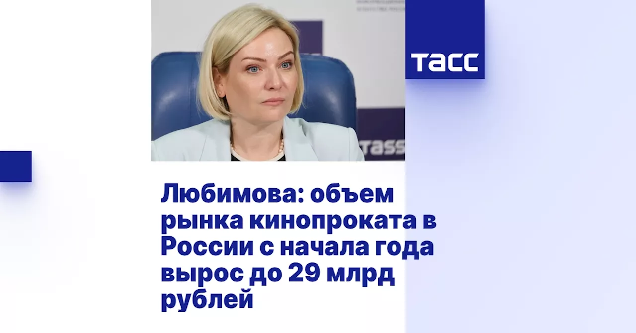 Любимова: объем рынка кинопроката в России с начала года вырос до 29 млрд рублей