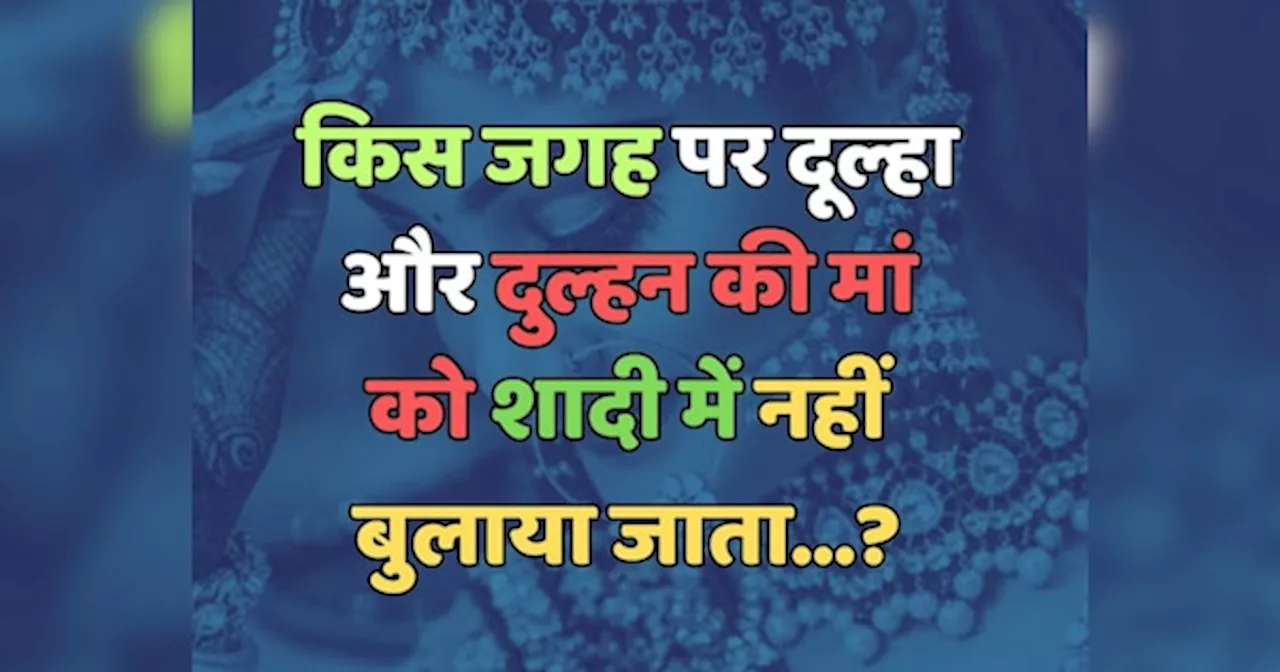 Trending Quiz : किस जगह पर दूल्हा और दुल्हन की मां को शादी में नहीं बुलाया जाता?