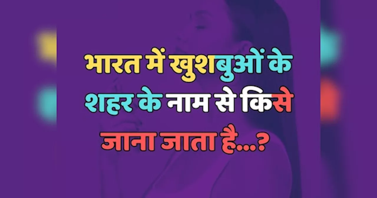 Trending Quiz : भारत में खुशबुओं के शहर के नाम से किसे जाना जाता है?