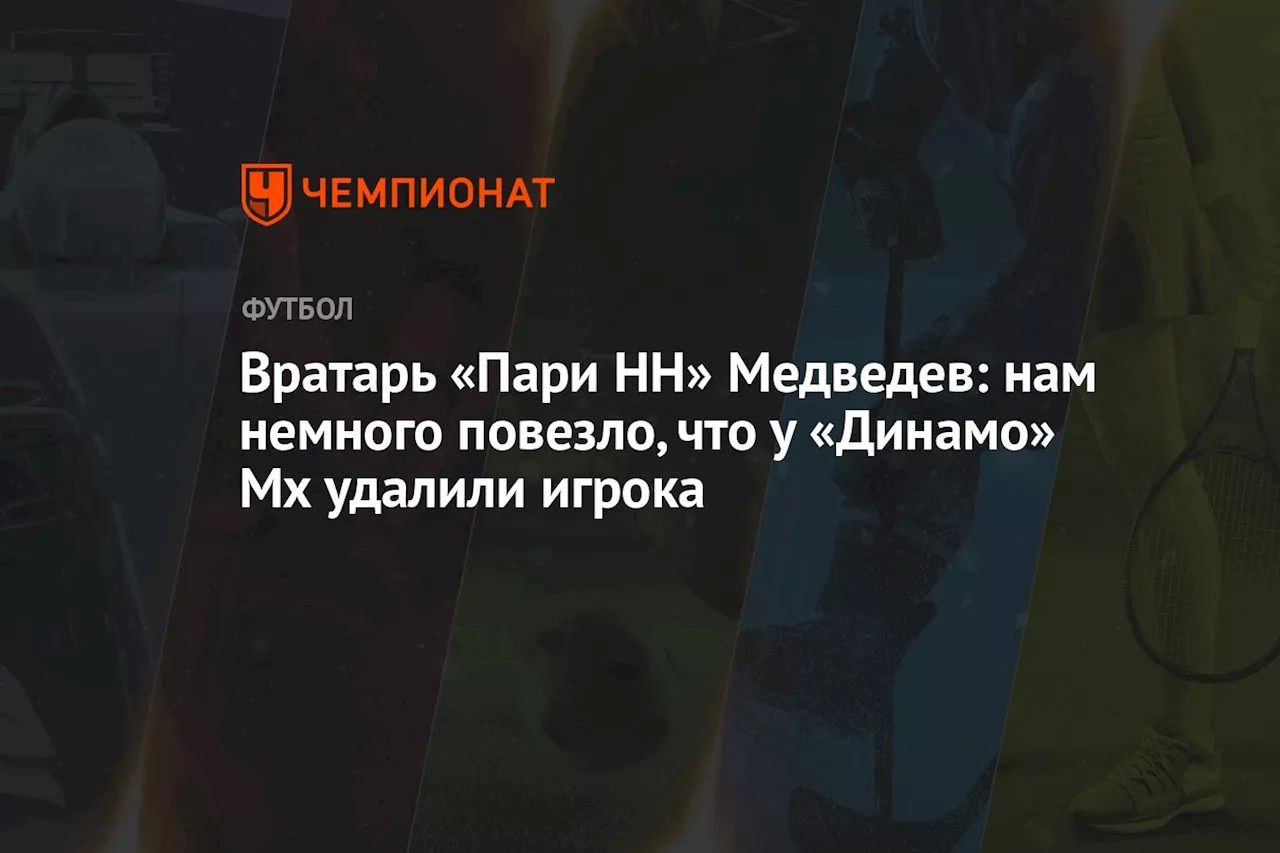 Вратарь «Пари НН» Медведев: нам немного повезло, что у «Динамо» Мх удалили игрока