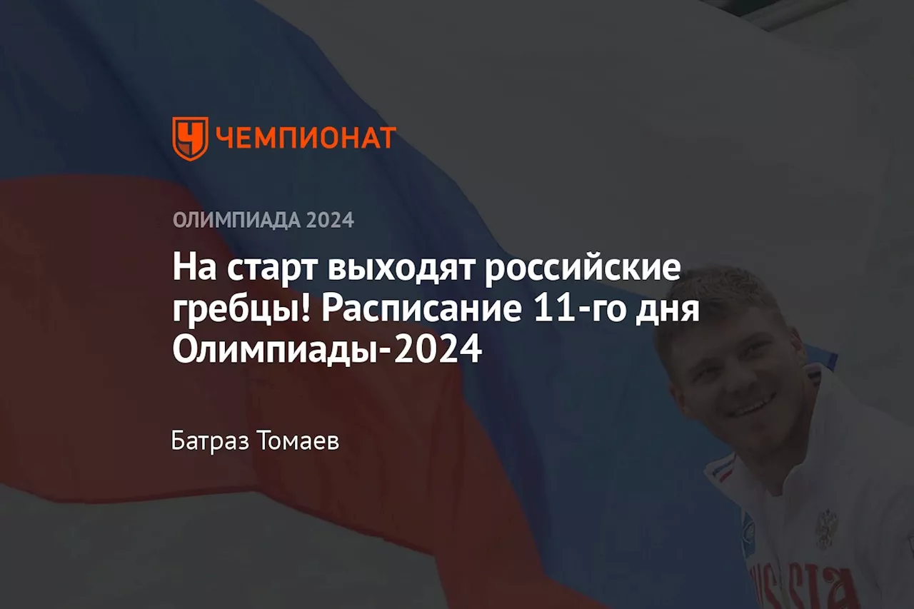 На старт выходят российские гребцы! Расписание 11-го дня Олимпиады-2024