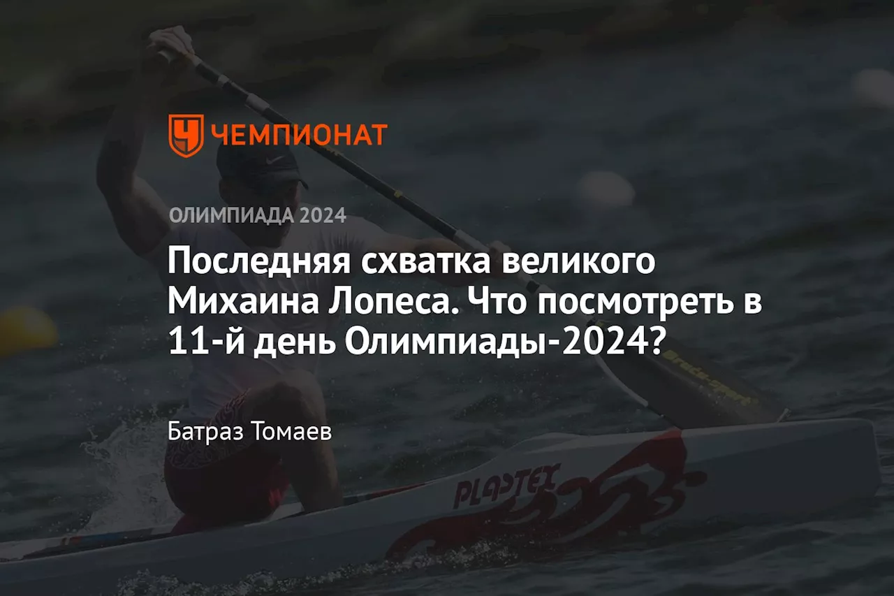 Последняя схватка великого Михаина Лопеса. Что посмотреть в 11-й день Олимпиады-2024?