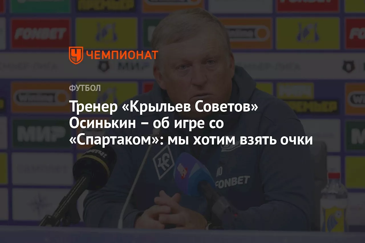 Тренер «Крыльев Советов» Осинькин – об игре со «Спартаком»: мы хотим взять очки