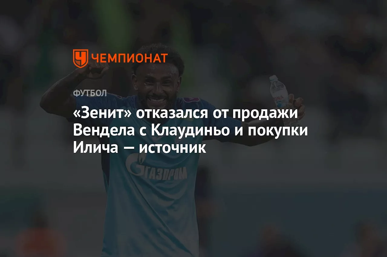 «Зенит» отказался от продажи Вендела с Клаудиньо и покупки Илича — источник