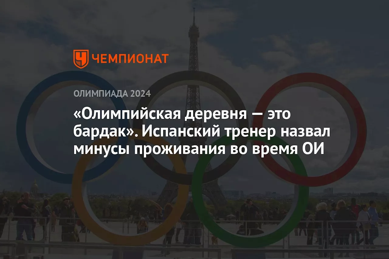 «Олимпийская деревня — это бардак». Испанский тренер назвал минусы проживания во время ОИ